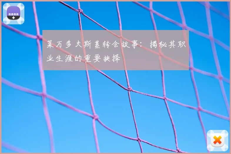 莱万多夫斯基转会故事:揭秘其职业生涯的重要抉择