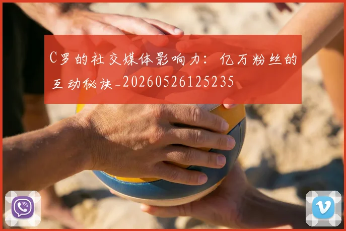 C罗的社交媒体影响力:亿万粉丝的互动秘诀_20260526125235