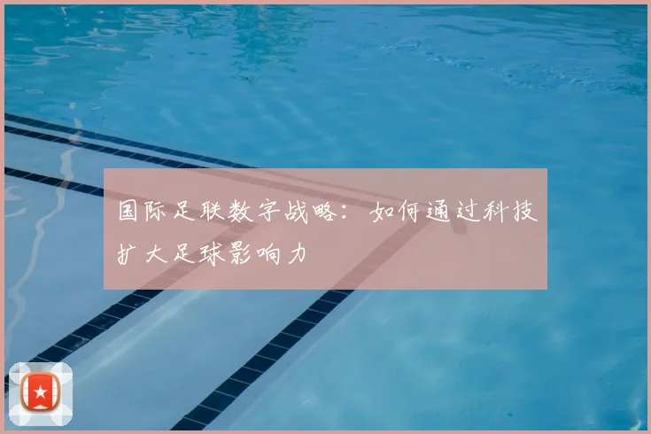 国际足联数字战略:如何通过科技扩大足球影响力