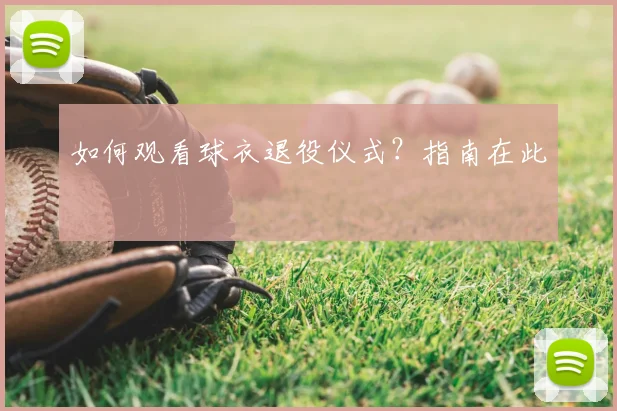 如何观看球衣退役仪式?指南在此