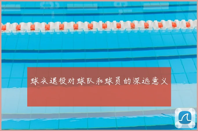 球衣退役对球队和球员的深远意义