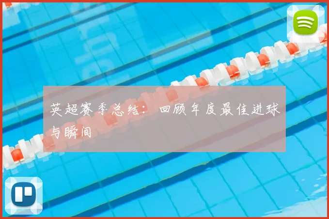 英超赛季总结：回顾年度最佳进球与瞬间