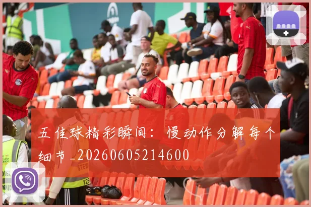 五佳球精彩瞬间:慢动作分解每个细节_20260605214600