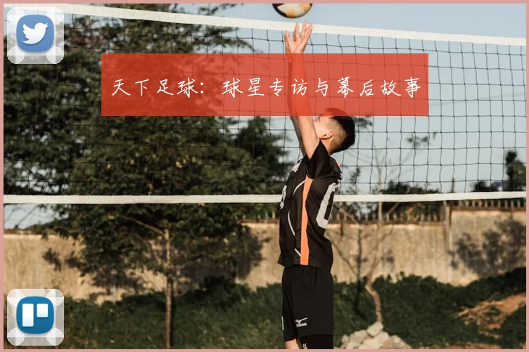 天下足球：球星专访与幕后故事