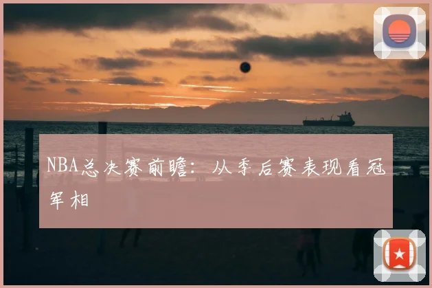 NBA总决赛前瞻:从季后赛表现看冠军相