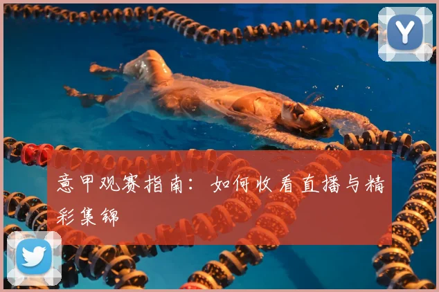 意甲观赛指南：如何收看直播与精彩集锦