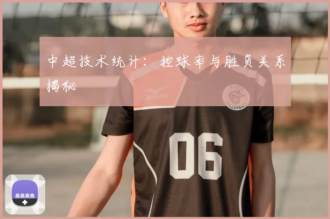 中超技术统计:控球率与胜负关系揭秘