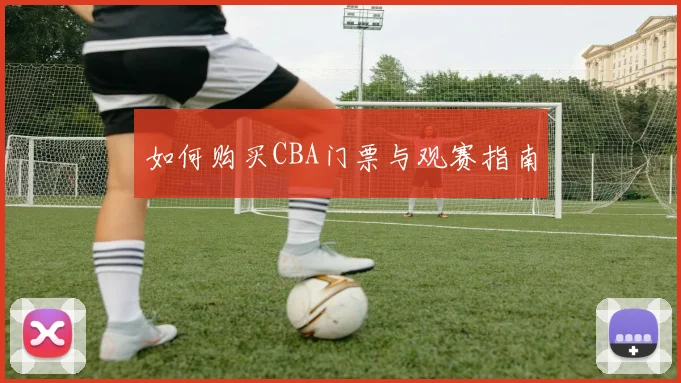 如何购买CBA门票与观赛指南