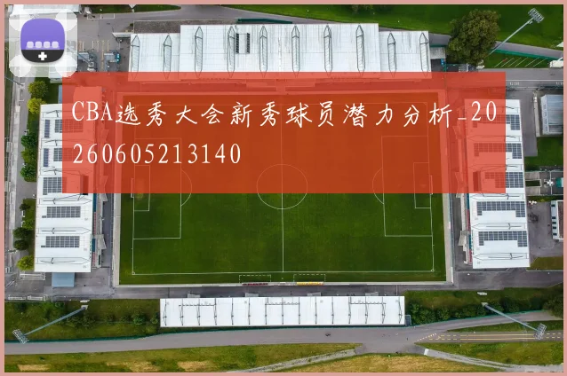CBA选秀大会新秀球员潜力分析_20260605213140