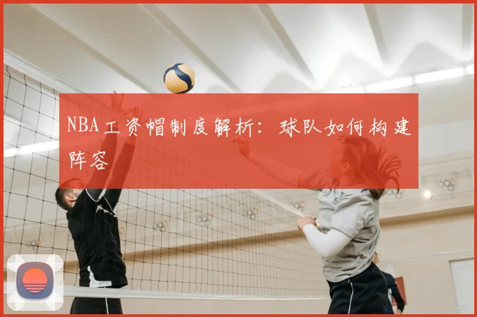 NBA工资帽制度解析：球队如何构建阵容