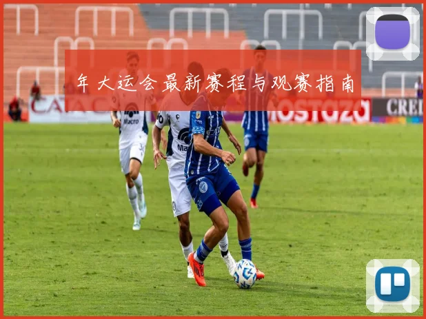 年大运会最新赛程与观赛指南