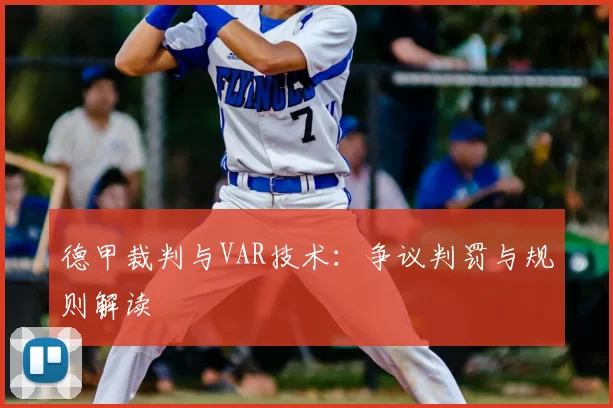 德甲裁判与VAR技术:争议判罚与规则解读