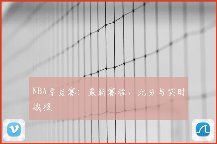 NBA季后赛:最新赛程、比分与实时战报
