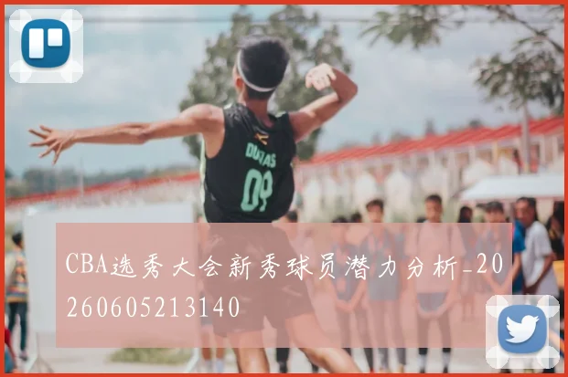 CBA选秀大会新秀球员潜力分析_20260605213140
