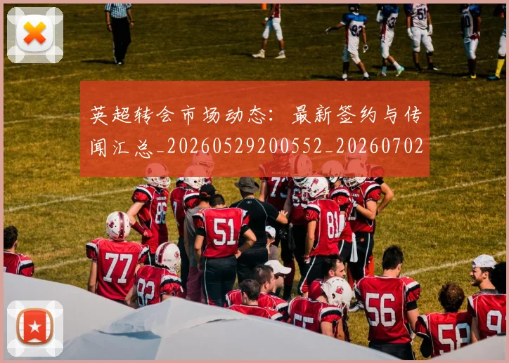 英超转会市场动态:最新签约与传闻汇总_20260529200552_20260702174908