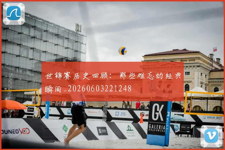 世锦赛历史回顾：那些难忘的经典瞬间_20260603221248
