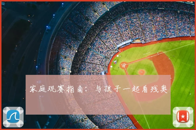 家庭观赛指南:与孩子一起看残奥