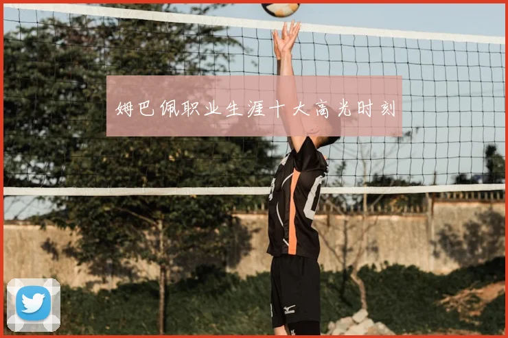 姆巴佩职业生涯十大高光时刻