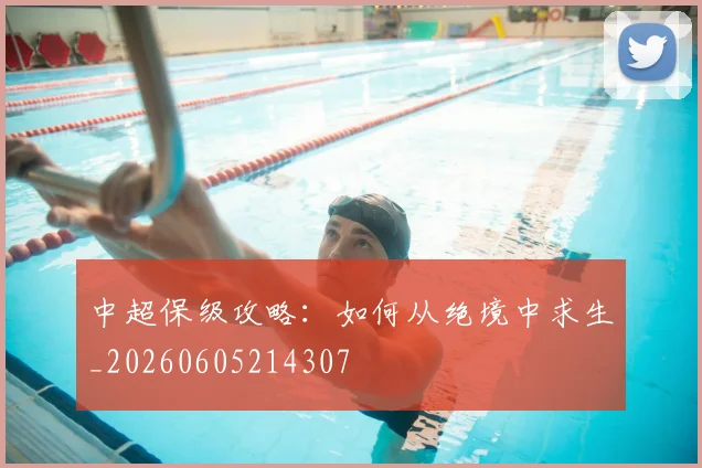中超保级攻略：如何从绝境中求生_20260605214307