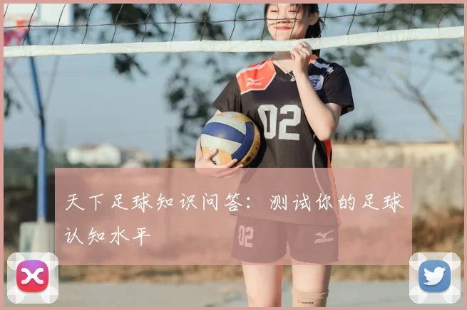 天下足球知识问答：测试你的足球认知水平