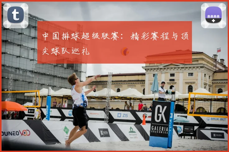 中国排球超级联赛：精彩赛程与顶尖球队巡礼