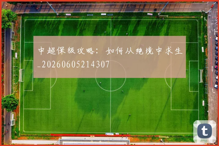 中超保级攻略：如何从绝境中求生_20260605214307