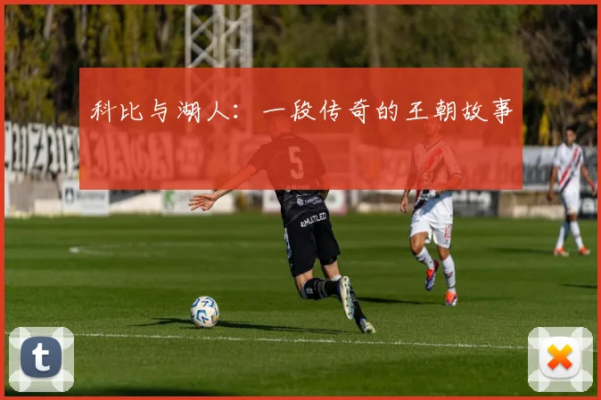 科比与湖人:一段传奇的王朝故事