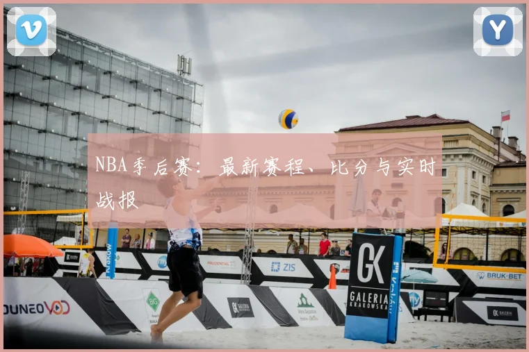 NBA季后赛:最新赛程、比分与实时战报