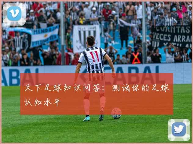 天下足球知识问答：测试你的足球认知水平