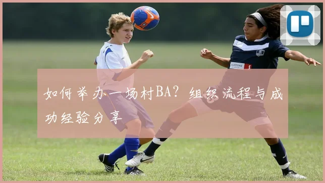 如何举办一场村BA?组织流程与成功经验分享