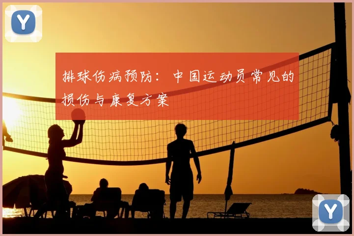 排球伤病预防:中国运动员常见的损伤与康复方案